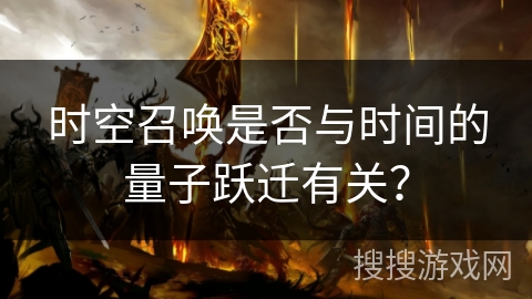 时空召唤是否与时间的量子跃迁有关？