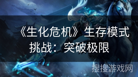 《生化危机》生存模式挑战：突破极限