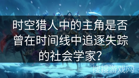 时空猎人中的主角是否曾在时间线中追逐失踪的社会学家？