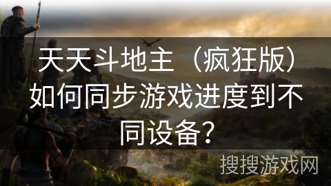 天天斗地主（疯狂版）如何同步游戏进度到不同设备？