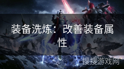 装备洗炼:改善装备属性 装备洗炼:改善装备属性