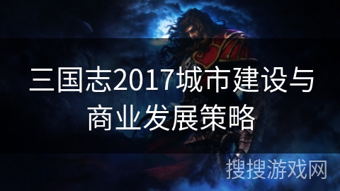 三国志2017城市建设与商业发展策略