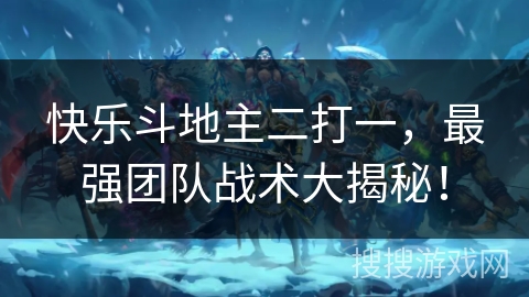 快乐斗地主二打一，最强团队战术大揭秘！