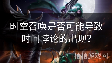 时空召唤是否可能导致时间悖论的出现？