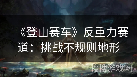 《登山赛车》反重力赛道：挑战不规则地形