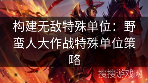 构建无敌特殊单位:野蛮人大作战特殊单位策略 构建无敌特殊单位:野蛮人大作战特殊单位策略