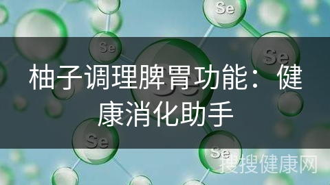 柚子调理脾胃功能：健康消化助手