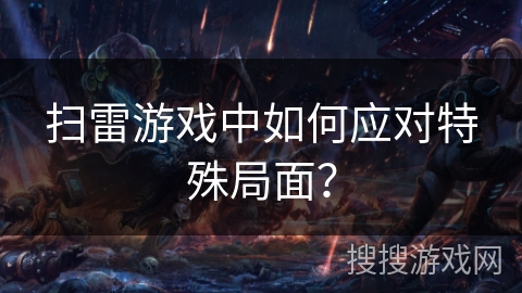 扫雷游戏中如何应对特殊局面? 扫雷游戏中如何应对特殊局面?