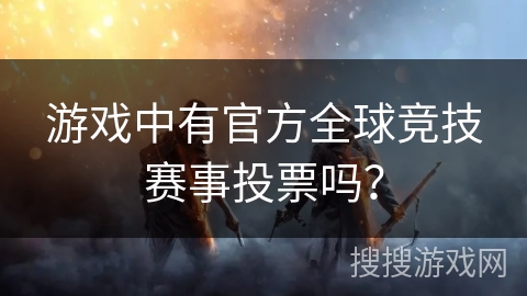 游戏中有官方全球竞技赛事投票吗？