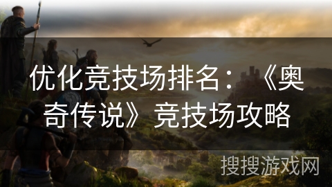 优化竞技场排名：《奥奇传说》竞技场攻略