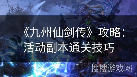 《九州仙剑传》攻略：活动副本通关技巧