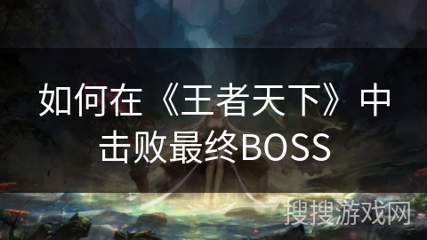 如何在《王者天下》中击败最终BOSS