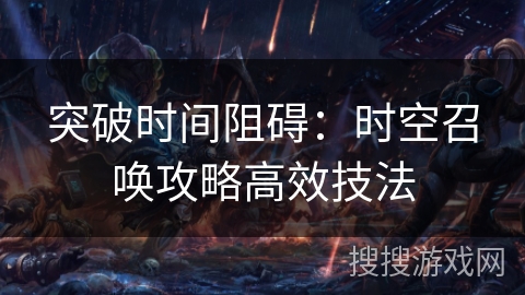 突破时间阻碍：时空召唤攻略高效技法