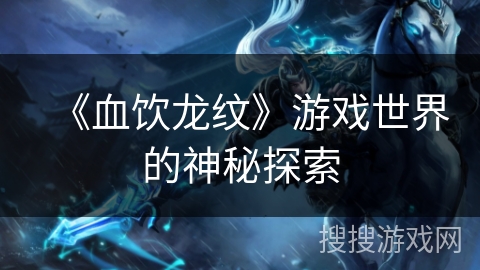 《血饮龙纹》游戏世界的神秘探索