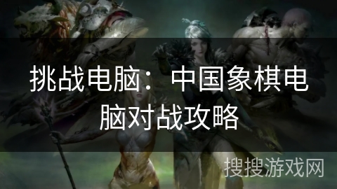 挑战电脑：中国象棋电脑对战攻略