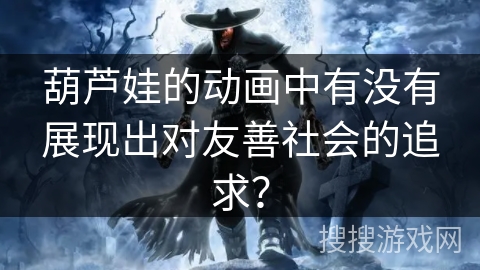 葫芦娃的动画中有没有展现出对友善社会的追求？