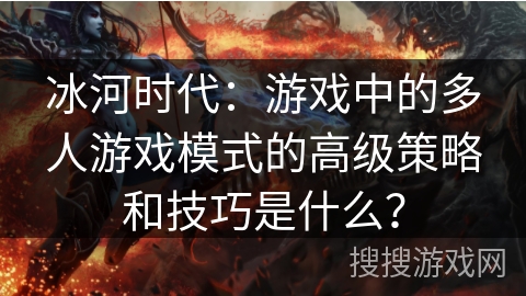 冰河时代：游戏中的多人游戏模式的高级策略和技巧是什么？