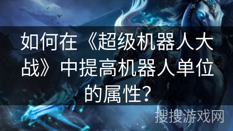 如何在《超级机器人大战》中提高机器人单位的属性？