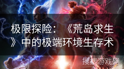 极限探险：《荒岛求生》中的极端环境生存术