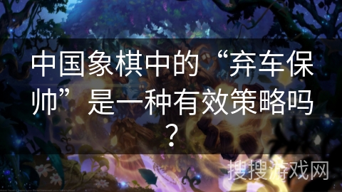 中国象棋中的“弃车保帅”是一种有效策略吗？