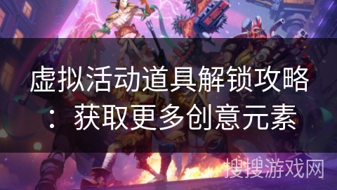 虚拟活动道具解锁攻略：获取更多创意元素
