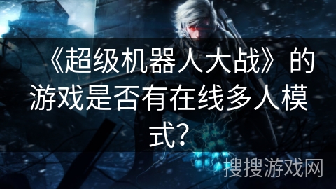 《超级机器人大战》的游戏是否有在线多人模式? 《超级机器人大战》的游戏是否有在线多人模式?