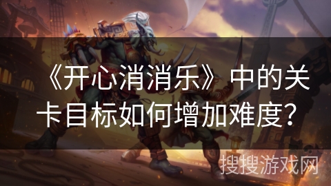 《开心消消乐》中的关卡目标如何增加难度？