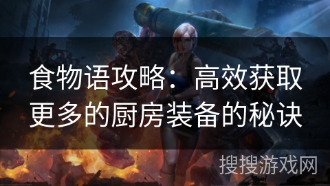 食物语攻略：高效获取更多的厨房装备的秘诀