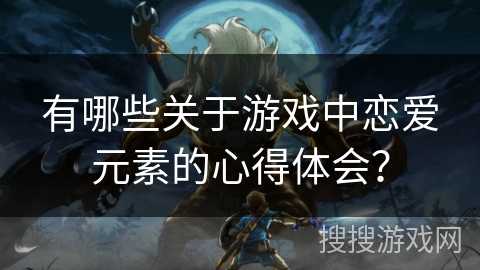 有哪些关于游戏中恋爱元素的心得体会？