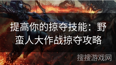 提高你的掠夺技能：野蛮人大作战掠夺攻略