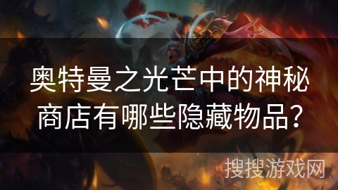 奥特曼之光芒中的神秘商店有哪些隐藏物品? 奥特曼之光芒中的神秘商店有哪些隐藏物品?
