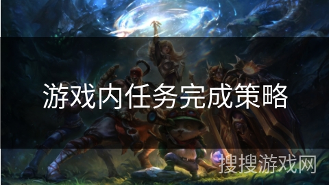 游戏内任务完成策略 游戏内任务完成策略