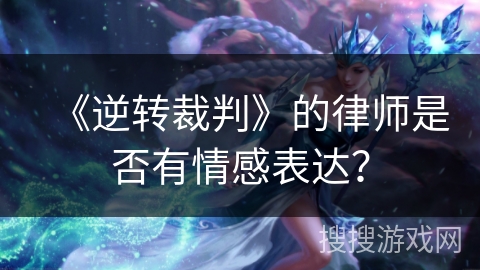 《逆转裁判》的律师是否有情感表达? 《逆转裁判》的律师是否有情感表达?