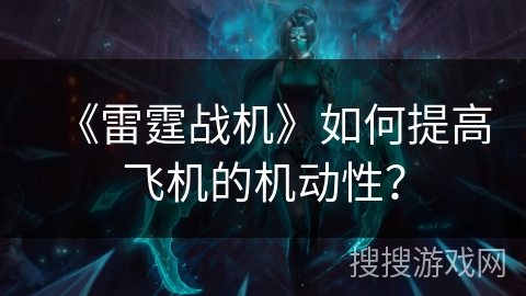 《雷霆战机》如何提高飞机的机动性? 《雷霆战机》如何提高飞机的机动性?
