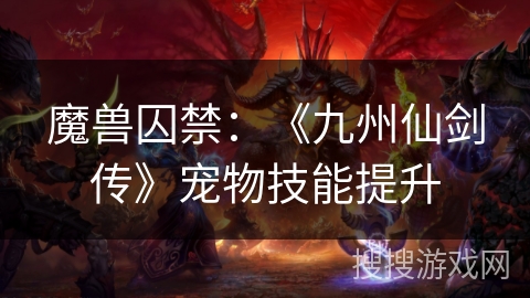 魔兽囚禁：《九州仙剑传》宠物技能提升