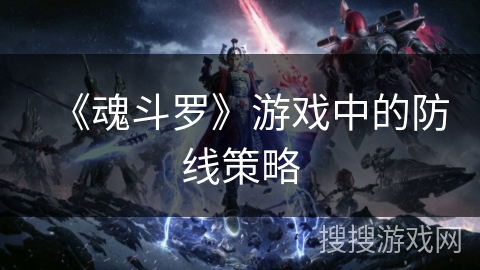 《魂斗罗》游戏中的防线策略 《魂斗罗》游戏中的防线策略