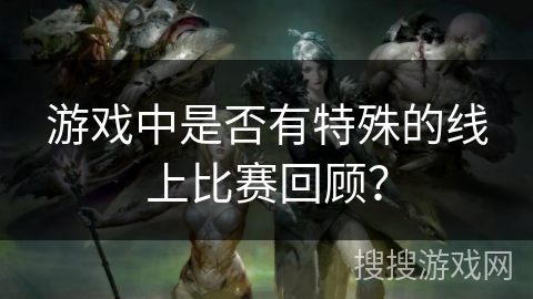 游戏中是否有特殊的线上比赛回顾？