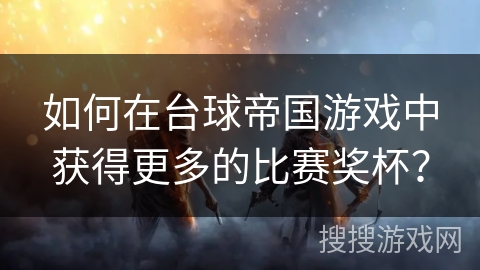 如何在台球帝国游戏中获得更多的比赛奖杯？