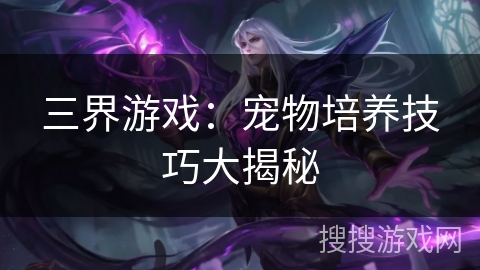 三界游戏：宠物培养技巧大揭秘