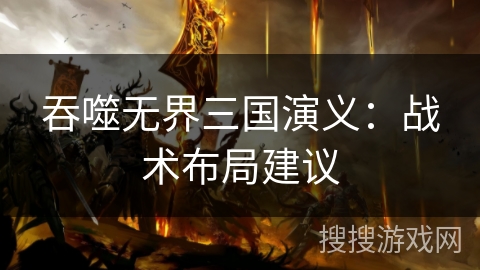 吞噬无界三国演义:战术布局建议 吞噬无界三国演义:战术布局建议