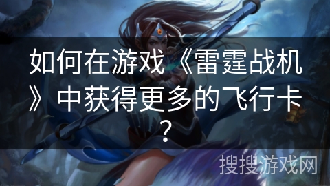 如何在游戏《雷霆战机》中获得更多的飞行卡？