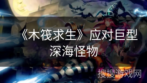 《木筏求生》应对巨型深海怪物 《木筏求生》应对巨型深海怪物