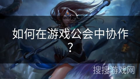 如何在游戏公会中协作？