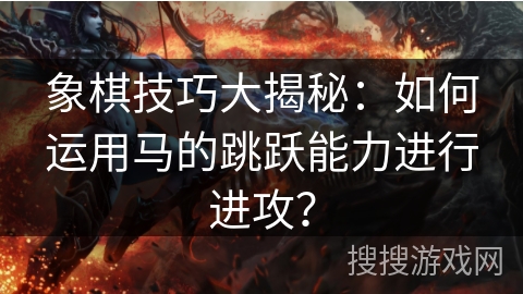 象棋技巧大揭秘：如何运用马的跳跃能力进行进攻？