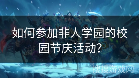 如何参加非人学园的校园节庆活动? 如何参加非人学园的校园节庆活动?
