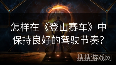怎样在《登山赛车》中保持良好的驾驶节奏？
