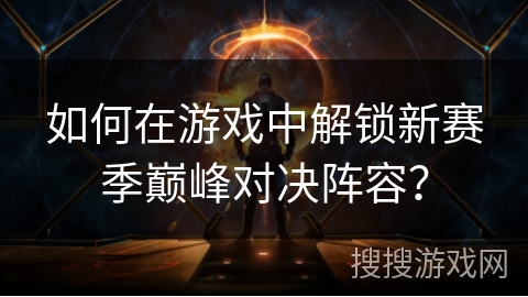 如何在游戏中解锁新赛季巅峰对决阵容？