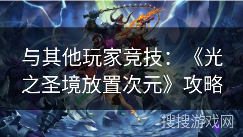 与其他玩家竞技：《光之圣境放置次元》攻略