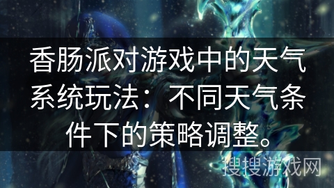 香肠派对游戏中的天气系统玩法:不同天气条件下的策略调整。 香肠派对游戏中的天气系统玩法:不同天气条件下的策略调整。