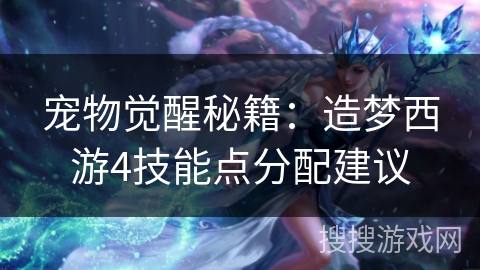 宠物觉醒秘籍：造梦西游4技能点分配建议